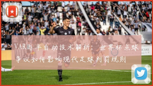 VAR与半自动技术解析：世界杯点球争议如何影响现代足球判罚规则