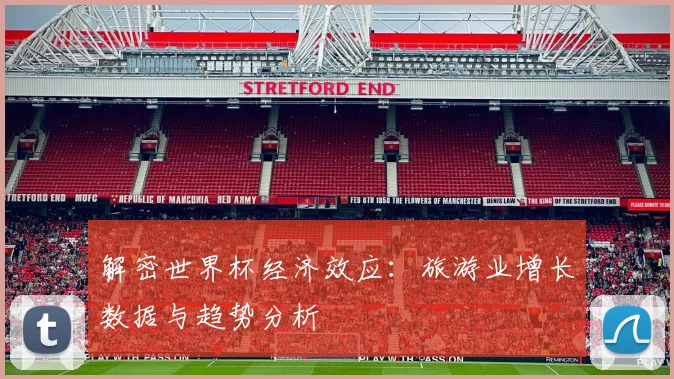 解密世界杯经济效应：旅游业增长数据与趋势分析