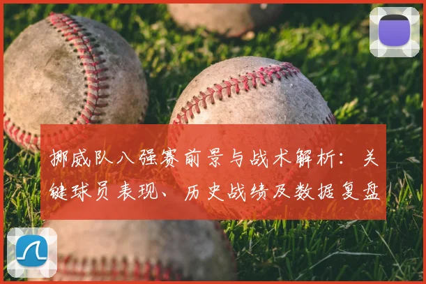 挪威队八强赛前景与战术解析：关键球员表现、历史战绩及数据复盘