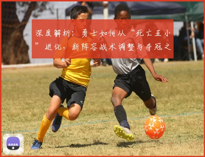 深度解析：勇士如何从“死亡五小”进化，新阵容战术调整与夺冠之路全复盘