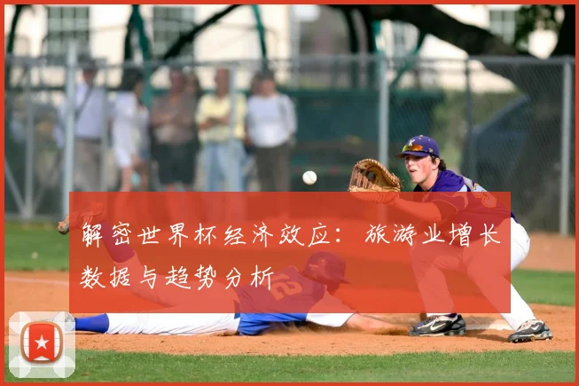 解密世界杯经济效应：旅游业增长数据与趋势分析