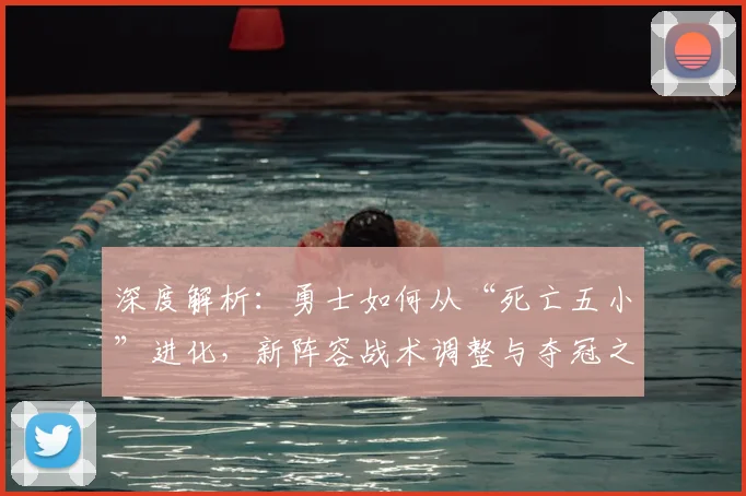 深度解析：勇士如何从“死亡五小”进化，新阵容战术调整与夺冠之路全复盘